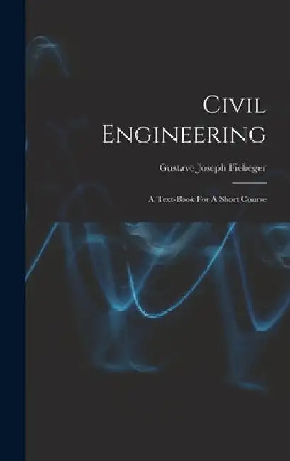 Civil Engineering: A Text-book For A Short Course by Gustave Joseph Fiebeger