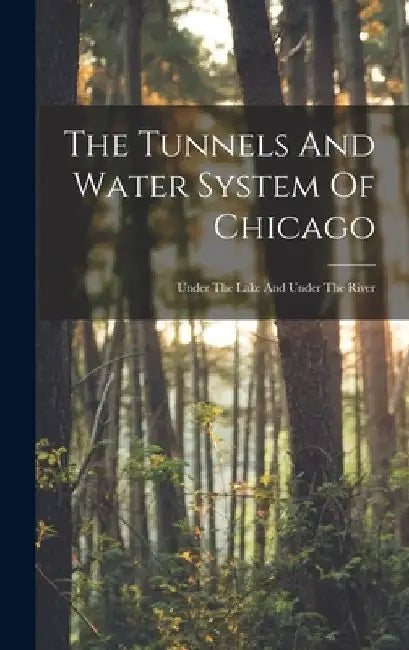 The Tunnels And Water System Of Chicago: Under The Lake And Under The River by Anonymous