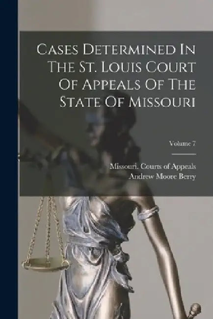 Cases Determined In The St. Louis Court Of Appeals Of The State Of Missouri; Volume 7 by Missouri Courts of Appeals