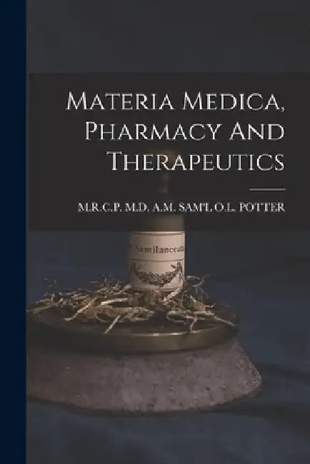 Materia Medica, Pharmacy And Therapeutics by A. M. Sam'l O. L. Potter
