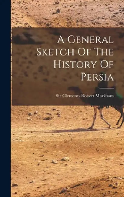 A General Sketch Of The History Of Persia by Sir Clements Robert Markham