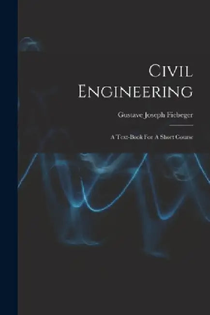 Civil Engineering: A Text-book For A Short Course by Gustave Joseph Fiebeger