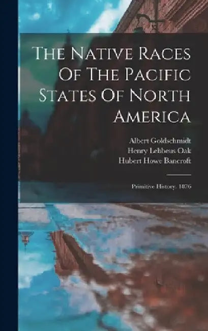 The Native Races Of The Pacific States Of North America: Primitive History. 1876 by Hubert Howe Bancroft