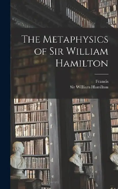 The Metaphysics of Sir William Hamilton by William Hamilton