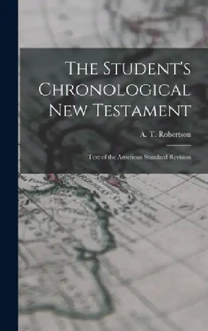 The Student's Chronological New Testament: Text of the American Standard Revision by A. T. 1863-1934 Robertson