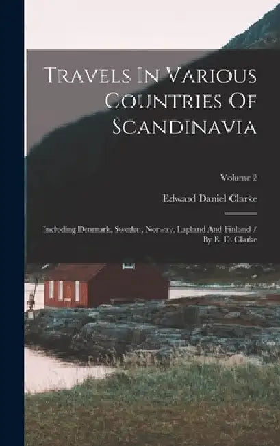Travels In Various Countries Of Scandinavia: Including Denmark, Sweden, Norway, Lapland And Finland / By E. D. Clarke; Volume 2 by Edward Daniel Clarke
