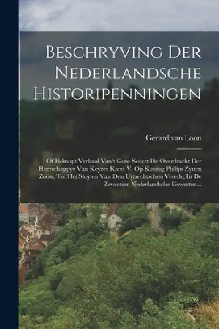 Beschryving Der Nederlandsche Historipenningen: Of Beknopt Verhaal Van't Gene Sedert De Overdracht Der Heerschappye Van Keyzer Karel V. Op Koning Phil by Gerard Van Loon