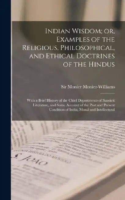 Indian Wisdom; or, Examples of the Religious, Philosophical, and Ethical Doctrines of the Hindus: With a Brief History of the Chief Departments of San by Monier Monier-Williams