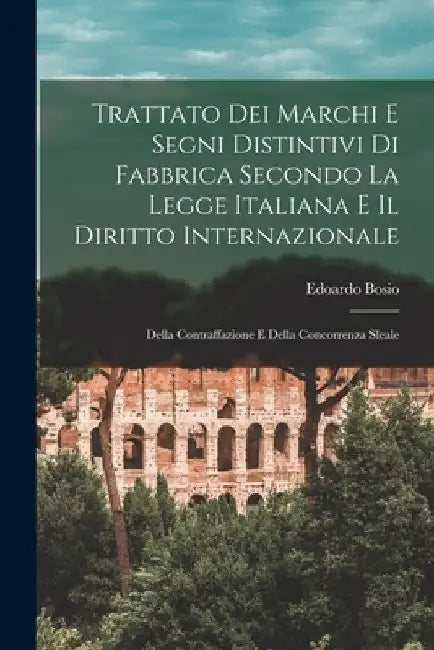 Trattato Dei Marchi E Segni Distintivi Di Fabbrica Secondo La Legge Italiana E Il Diritto Internazionale: Della Contraffazione E Della Concorrenza Sle by Edoardo Bosio