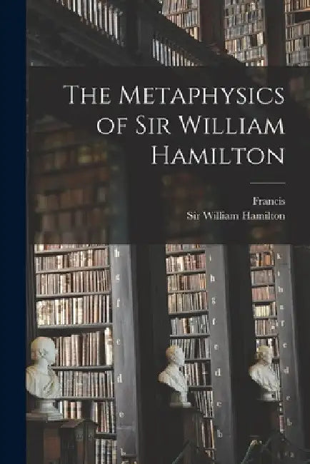 The Metaphysics of Sir William Hamilton by William Hamilton