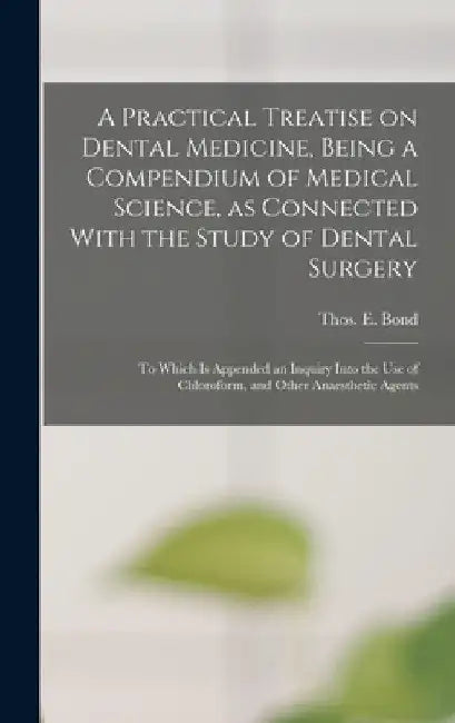 A Practical Treatise on Dental Medicine, Being a Compendium of Medical Science, as Connected With the Study of Dental Surgery; to Which is Appended an by Thos E. (Thomas Emerson) 1813 Bond