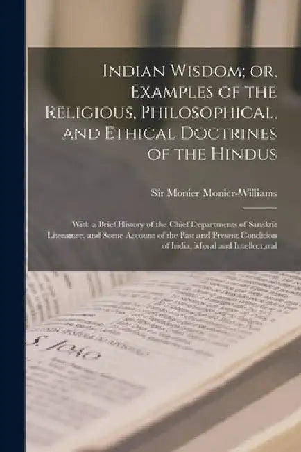 Indian Wisdom; or, Examples of the Religious, Philosophical, and Ethical Doctrines of the Hindus: With a Brief History of the Chief Departments of San by Monier Monier-Williams