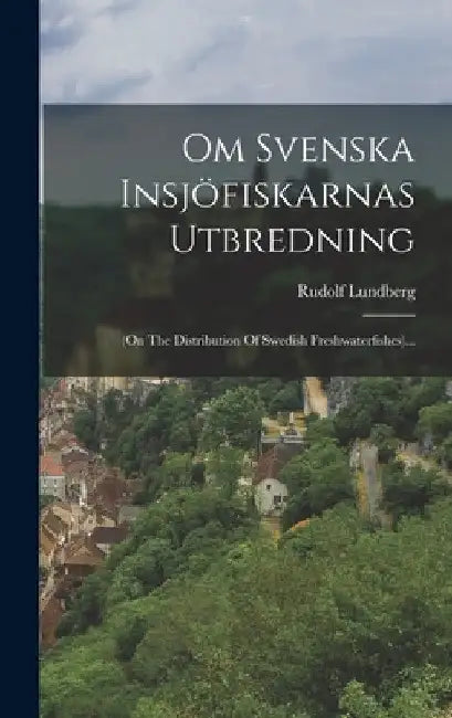 Om Svenska Insjöfiskarnas Utbredning: (on The Distribution Of Swedish Freshwaterfishes)... by Rudolf Lundberg