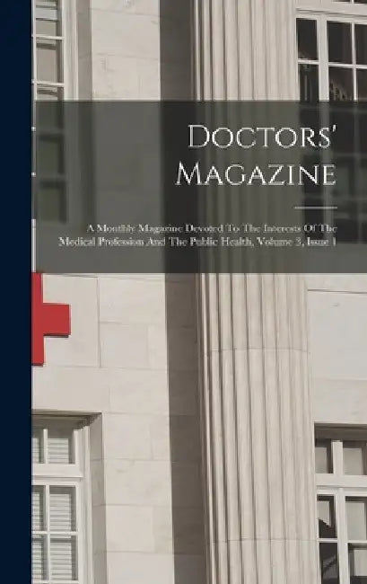 Doctors' Magazine: A Monthly Magazine Devoted To The Interests Of The Medical Profession And The Public Health, Volume 3, Issue 1 by Anonymous