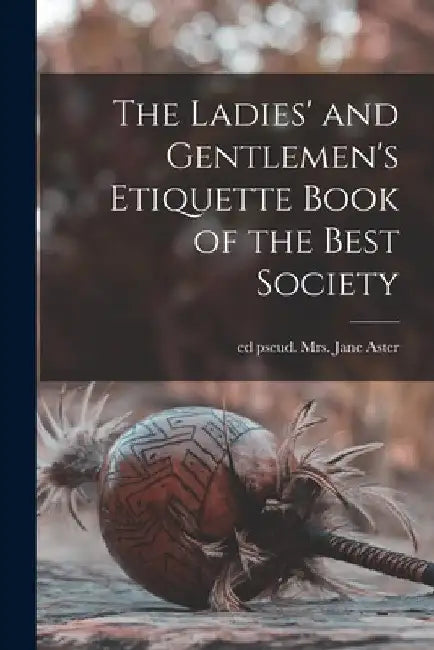 The Ladies' and Gentlemen's Etiquette Book of the Best Society by Jane Aster