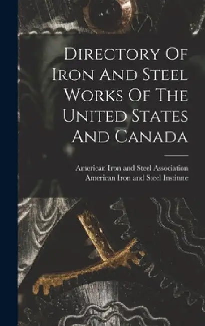Directory Of Iron And Steel Works Of The United States And Canada by American Iron and Steel Institute