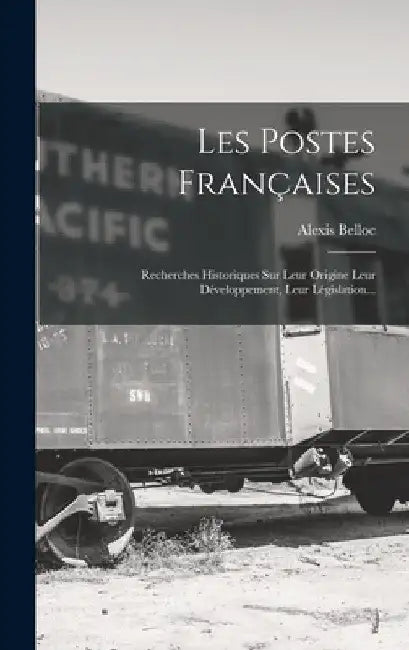 Les Postes Françaises: Recherches Historiques Sur Leur Origine Leur Développement, Leur Législation... by Alexis Belloc