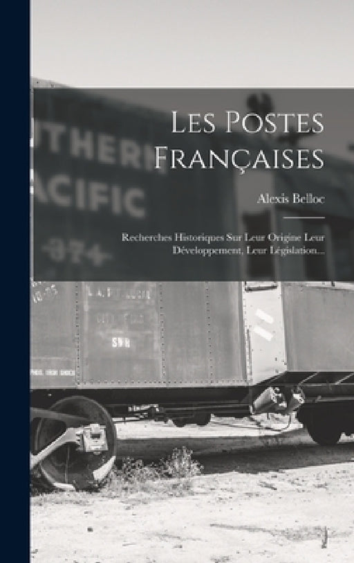 Les Postes Françaises: Recherches Historiques Sur Leur Origine Leur Développement, Leur Législation... by Alexis Belloc