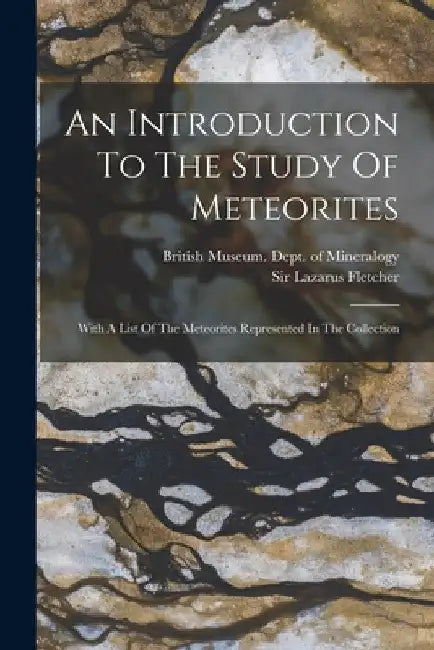 An Introduction To The Study Of Meteorites: With A List Of The Meteorites Represented In The Collection by British Museum (Natural History) Dept