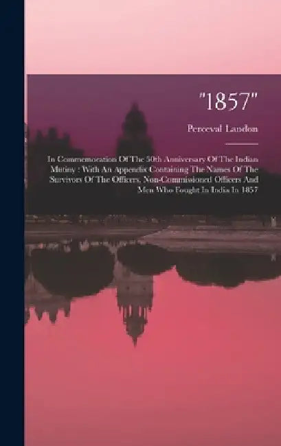 "1857": In Commemoration Of The 50th Anniversary Of The Indian Mutiny: With An Appendix Containing The Names Of The Survivors by Perceval Landon