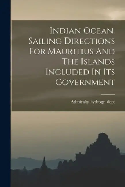 Indian Ocean. Sailing Directions For Mauritius And The Islands Included In Its Government by Admiralty Hydrogr Dept