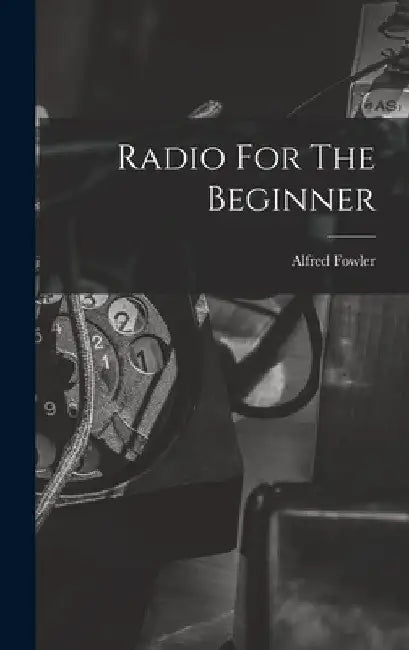 Radio For The Beginner by Alfred Fowler