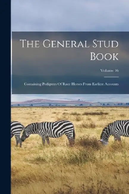 The General Stud Book: Containing Pedigrees Of Race Horses From Earliest Accounts; Volume 16 by Anonymous