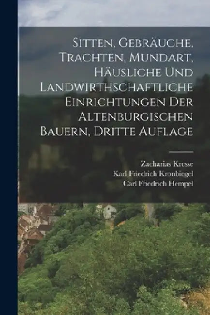 Sitten, Gebräuche, Trachten, Mundart, häusliche und landwirthschaftliche Einrichtungen der altenburgischen Bauern, Dritte Auflage by Carl Friedrich Hempel