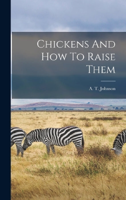 Chickens And How To Raise Them by A. T. Johnson