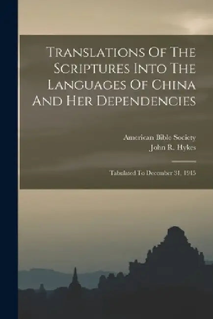 Translations Of The Scriptures Into The Languages Of China And Her Dependencies: Tabulated To December 31, 1915 by John R. Hykes