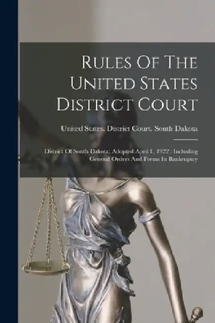 Rules Of The United States District Court: District Of South Dakota: Adopted April 1, 1922: Including General Orders And Forms In Bankruptcy by United States District Court South