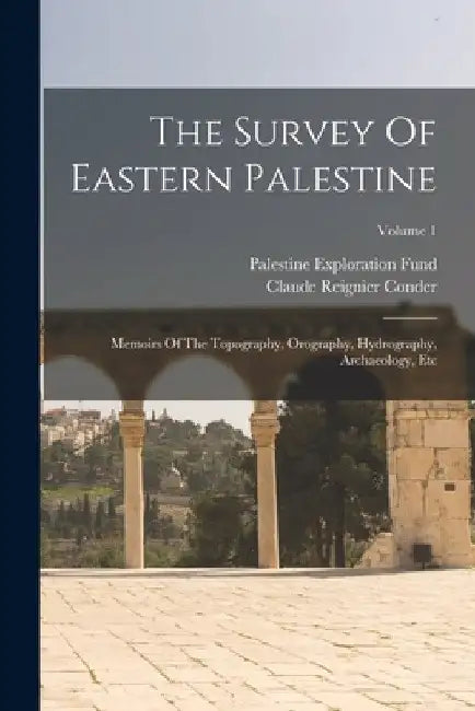 The Survey Of Eastern Palestine: Memoirs Of The Topography, Orography, Hydrography, Archaeology, Etc; Volume 1 by Claude Reignier Conder