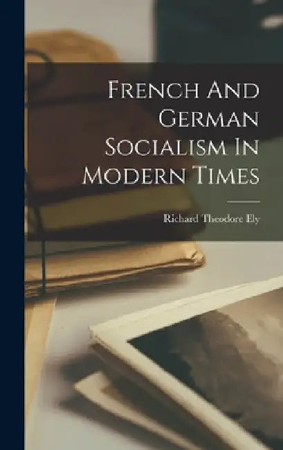 French And German Socialism In Modern Times by Richard Theodore Ely