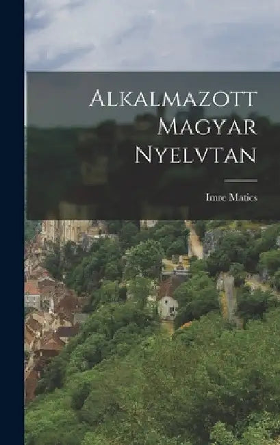 Alkalmazott Magyar Nyelvtan by Imre Matics