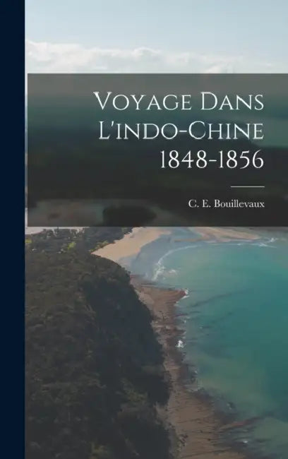 Voyage Dans L'indo-chine 1848-1856 by C. E. Bouillevaux