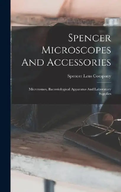 Spencer Microscopes And Accessories: Microtomes, Bacteriological Apparatus And Laboratory Supplies by Spencer Lens Company