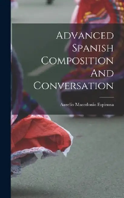 Advanced Spanish Composition And Conversation by Aurelio Macedonio Espinosa