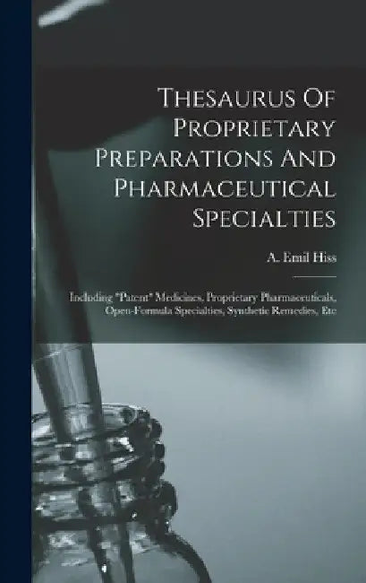 Thesaurus Of Proprietary Preparations And Pharmaceutical Specialties: Including "patent" Medicines, Proprietary Pharmaceuticals, Open-formula Specialt by A. Emil Hiss