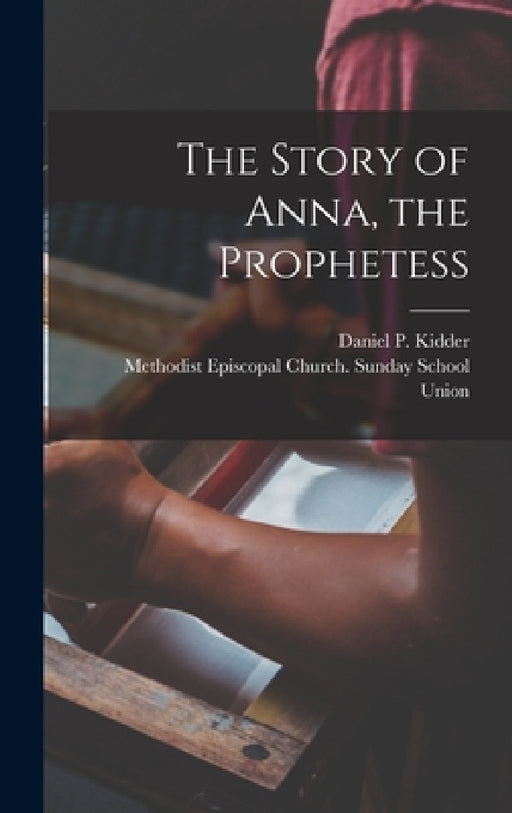 The Story of Anna, the Prophetess by Daniel P. (Daniel Parish) 18 Kidder, Methodist Episcopal Church Sunday Sc