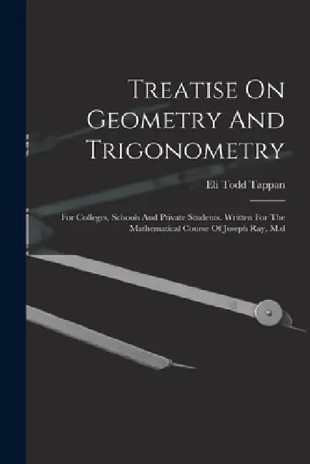 Treatise On Geometry And Trigonometry: For Colleges, Schools And Private Students. Written For The Mathematical Course Of Joseph Ray, M.d by Eli Todd Tappan