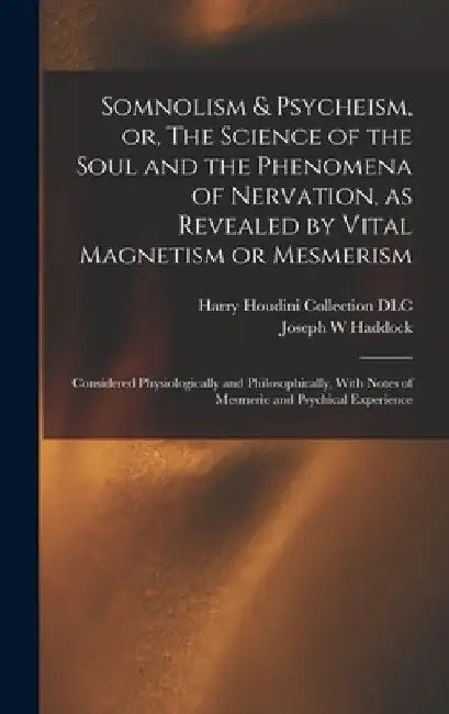 Somnolism & Psycheism, or, The Science of the Soul and the Phenomena of Nervation, as Revealed by Vital Magnetism or Mesmerism: Considered Physiologic by Joseph W. Haddock