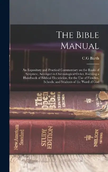 The Bible Manual: An Expository and Practical Commentary on the Books of Scripture, Arranged in Chronological Order, Forming a Handbook by C. G. Barth