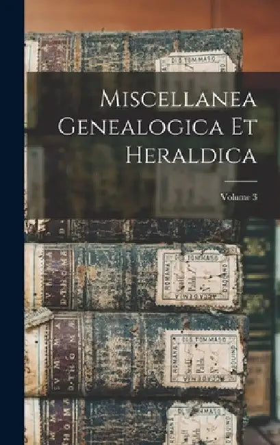 Miscellanea Genealogica Et Heraldica; Volume 3 by Anonymous