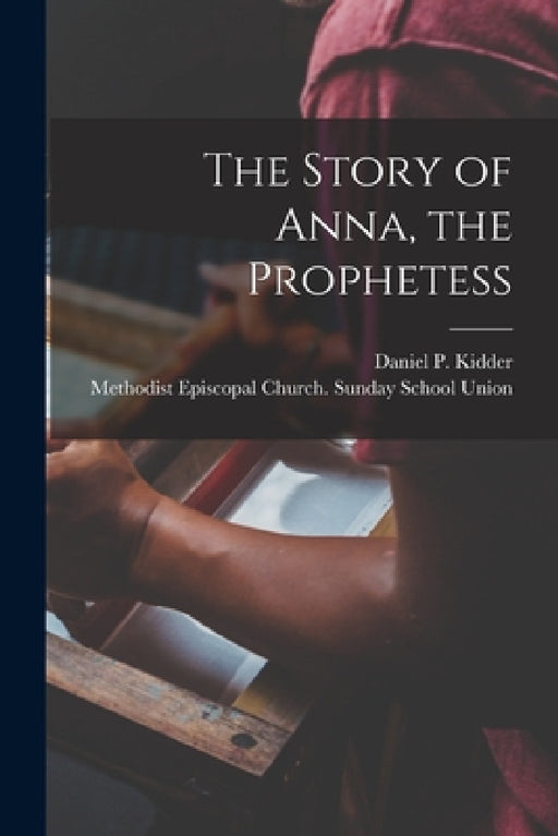 The Story of Anna, the Prophetess by Daniel P. (Daniel Parish) 18 Kidder, Methodist Episcopal Church Sunday Sc