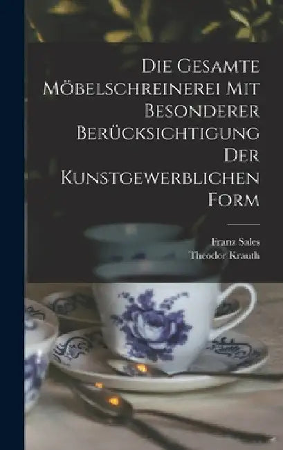 Die gesamte Möbelschreinerei mit besonderer Berücksichtigung der kunstgewerblichen Form by Theodor Krauth