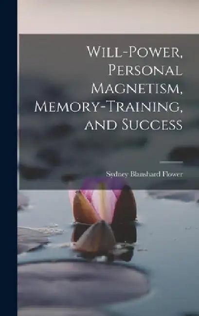 Will-power, Personal Magnetism, Memory-training, and Success by Sydney Blanshard B. 1867 Flower