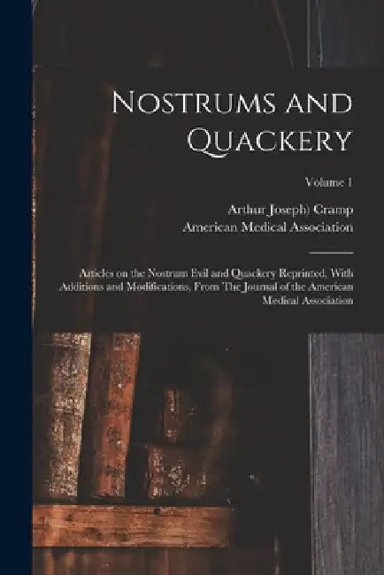 Nostrums and Quackery; Articles on the Nostrum Evil and Quackery Reprinted, With Additions and Modifications, From The Journal of the American Medical by American Medical Association
