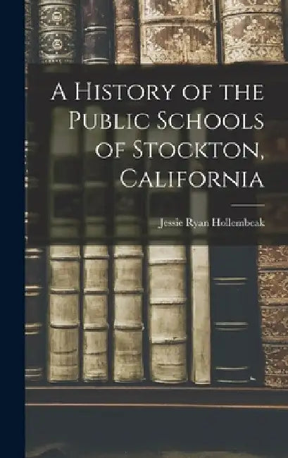 A History of the Public Schools of Stockton, California by Jessie Ryan Hollembeak