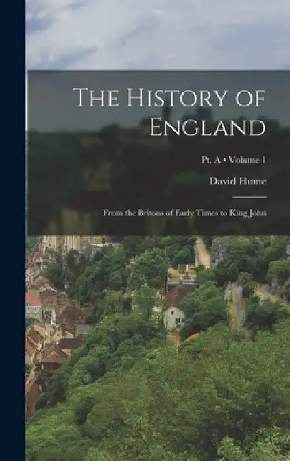 The History of England: From the Britons of Early Times to King John; Volume 1; Pt. A by David Hume
