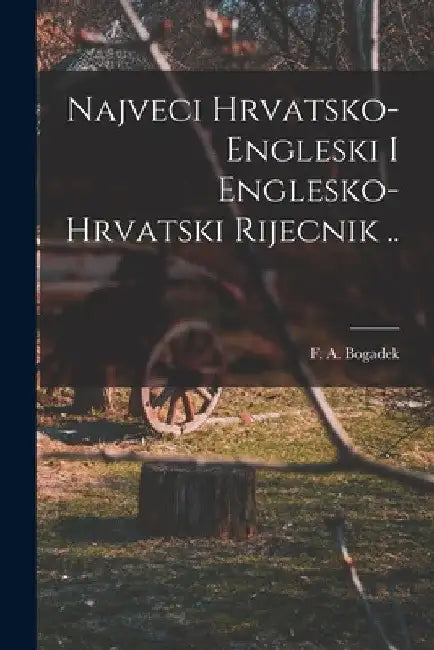 Najveci Hrvatsko-engleski I Englesko-hrvatski Rijecnik .. by F. a. (Francis Aloysius) 18 Bogadek